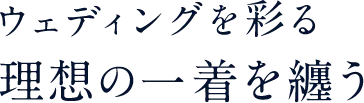 ウエディングを彩る理想の一着を纏う